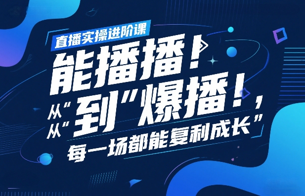 直播实操进阶课，直播经验复盘：从“能播”到“爆播”，每一场都能复利成长-知与行创业网