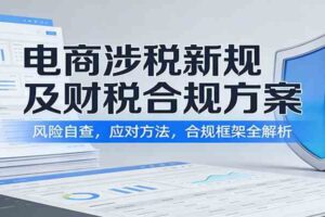 电商涉税新规及财税合规方案:风险自查,应对方法,合规框架全解析