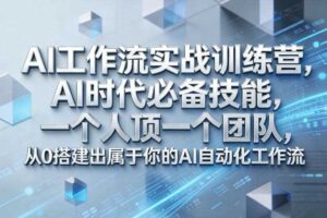Ai工作流实战训练营，AI时代必备技能，一个人顶一个团队，从0搭建出属于你的AI自动化工作流