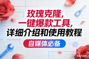 (17475期)玫瑰克隆工具,ai鲁大魔,自媒体必备神器,一键爆款神器,详细教程。