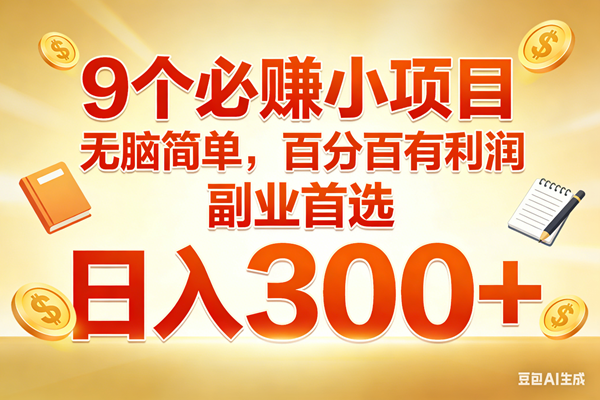 (17426期)9个必赚小项目,无脑简单,百分百有利润,副业首选,日入300+