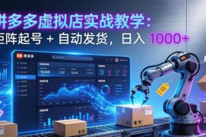 （17628期）拼多多虚拟店实战教学：矩阵起号 + 自动发货，日入 1000+