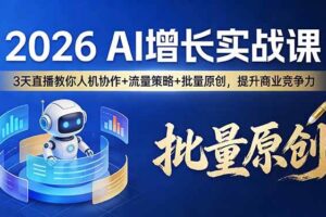 (17662期)2026 AI 增长实战课:3 天直播教你人机协作 + 流量策略 + 批量原创,提升商业竞争力