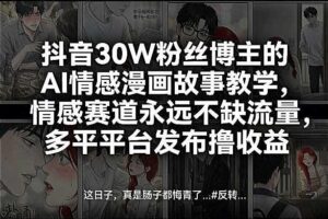 抖音30W粉丝博主的AI情感漫画故事教学，情感赛道永远不缺流量，多平台发布撸收益！