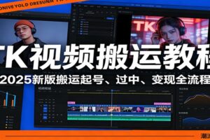 TK视频搬运教程:2025新版搬运起号、过中、变现全流程