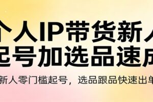 个人IP带货新人起号加选品速成：新人零门槛起号，选品跟品快速出单