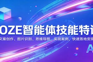 COZE智能体技能特训:文案创作、图片识别、思维导图,实战案例,快速落地变现