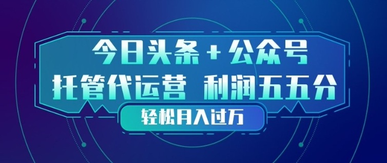 今日头条+公众号双重代运营模式，每天花费十分钟发布，单日稳定变现3张+【揭秘】-后生网课库