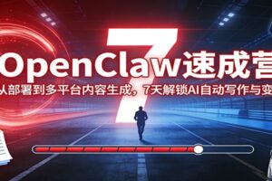 OpenClaw速成营:从部署到多平台内容生成,7天解锁AI自动写作与变现
