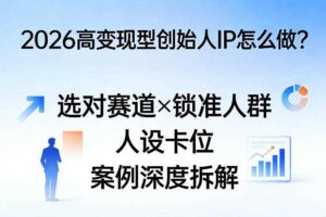 2026高变现型创始人IP怎么做?选对赛道×锁准人群×人设卡位×案例深度拆解