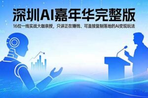 （17862期）2026深圳AI嘉年华完整版：16位一线实战大咖亲授，只讲正在赚钱、可直接复制落地的AI变现玩法