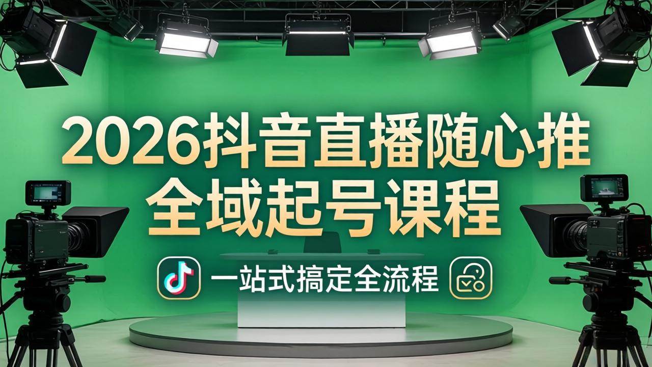 （18094期）2026抖音直播随心推全域起号课程(更新4月18)：一站式搞定直播起号、稳号、放量全流程