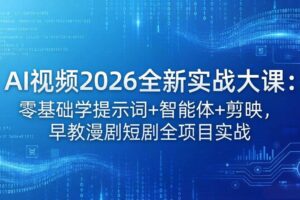 （18102期）AI视频2026全新实战大课：零基础学提示词+智能体+剪映，早教漫剧短剧全项目实战