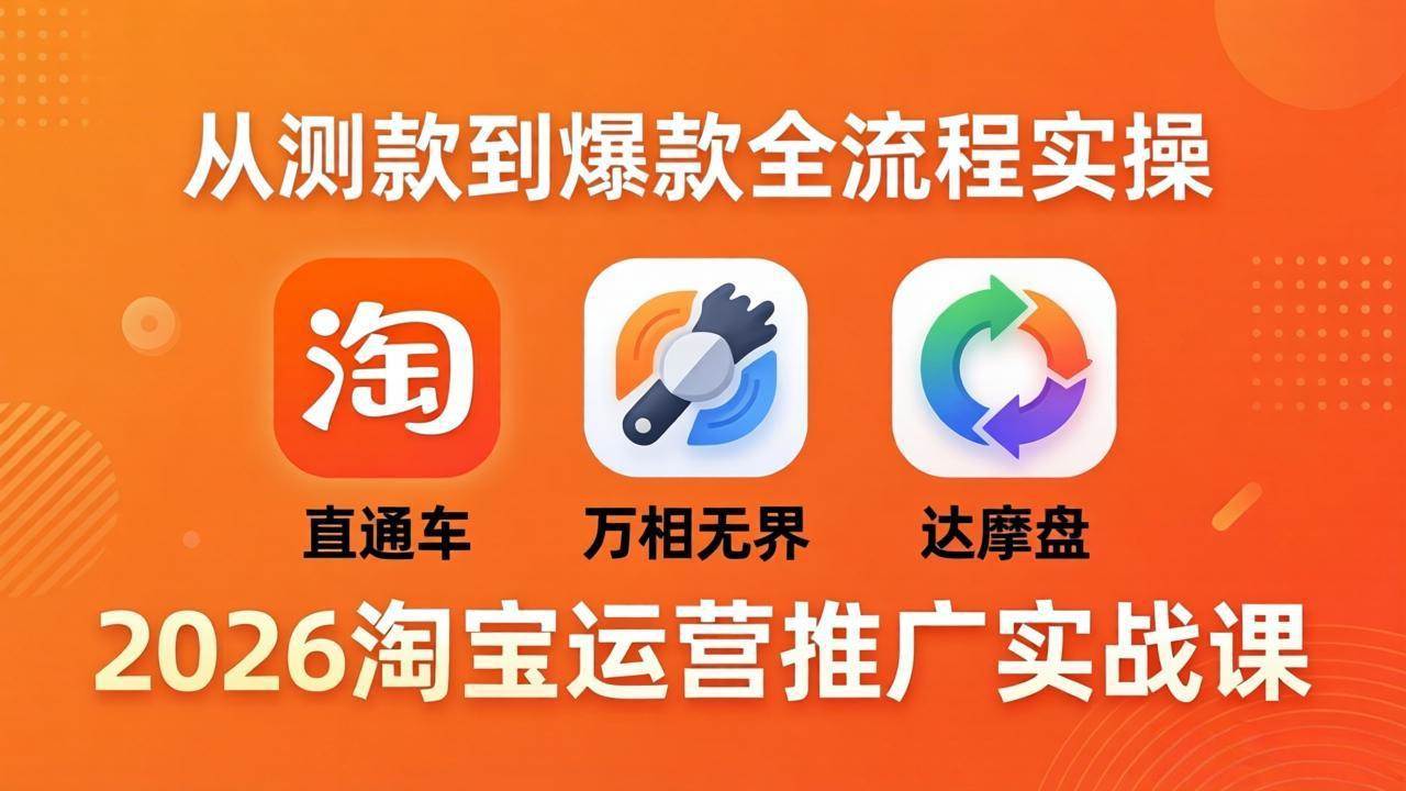 （18126期）2026淘宝运营推广实战课-更新4月20：直通车 + 万相无界 + 达摩盘，从测款到爆款全流程实操