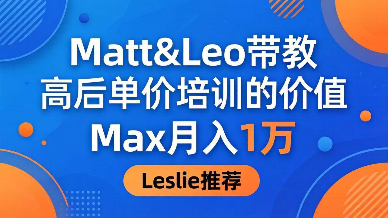 （18161期）为啥都夸这高客单价培训？Matt&Leo 带教，Max 月入 1 万、Leslie 说最值！