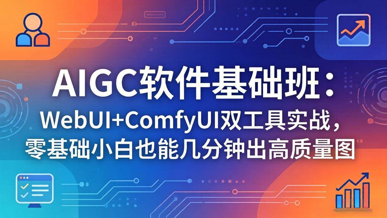 （18267期）AIGC软件基础班：WebUI+ComfyUI双工具实战，零基础小白也能几分钟出高质量图