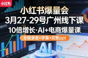 小红书爆量会3月27-29号广州线下课,10倍增长,AI+电商爆量课,全程录音+字幕+完整ppt
