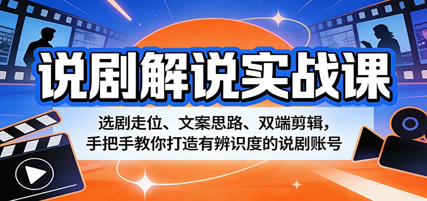 说剧解说实战课：选剧走位、文案思路、双端剪辑，手把手教你打造有辨识度的说剧账号