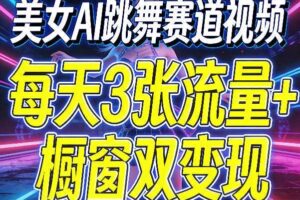 美女AI跳舞赛道视频,每天3张流量+橱窗双变现,新手保姆级制作教学