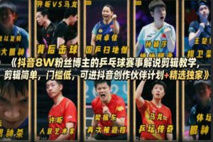 抖音8W粉丝博主的乒乓球赛事解说剪辑教学，剪辑简单，门槛低，可进抖音创作伙伴计划+精选独家
