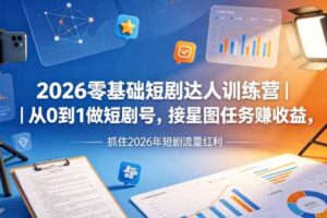 2026零基础短剧达人训练营｜从0到1做短剧号，接星图任务賺收益，抓住2026年短剧流量红利