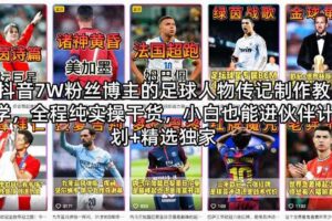 抖音7W粉丝博主的足球人物传记制作教学，全程纯实操干货，小白也能进伙伴计划+精选独家