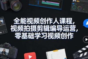 全能视频创作人课程，视频拍摄剪辑编导运营，零基础学习视频创作（更新2026年4月）