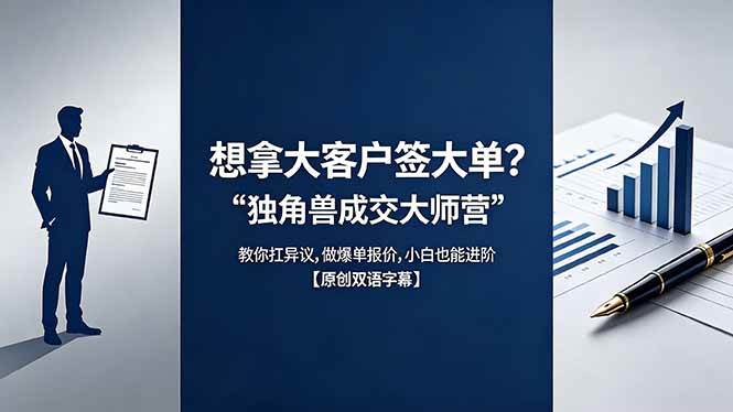 （18390期）想拿大客户签大单？《独角兽成交大师营》教你扛异议,做爆单报价,小白也能进阶【原创双语字幕】