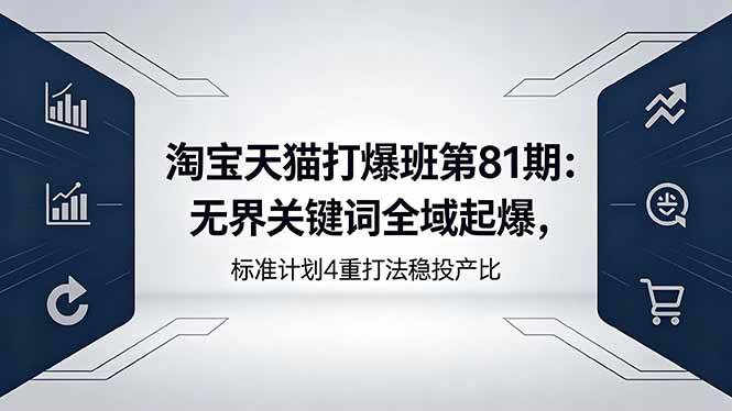 （18394期）淘宝天猫打爆班第81期：无界关键词全域起爆，标准计划4重打法稳投产比