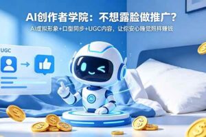 (18599期)AI创作者学院:不想露脸做推广?AI虚拟形象+口型同步+UGC内容,让你安心睡觉照样赚钱
