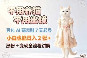 不用养猫不用出镜，豆包AI萌宠剧7天起号，小白也能日入2张+，涨粉+变现全流程讲解