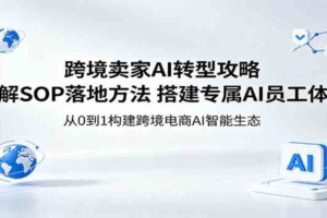 跨境卖家AI转型攻略：拆解SOP落地方法，搭建专属AI员工体系