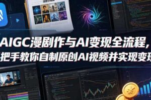 AIGC漫剧创作与AI变现全流程，手把手教你自制原创AI视频并实现变现