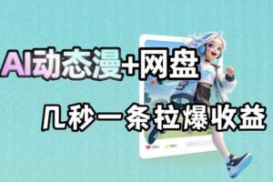 最新AI动态漫+网盘，AI赋能网盘拉新，几秒一条拉爆收益