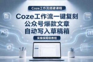 【Coze工作流搭建实操教程】coze工作流一键复刻公众号爆款文章,自动写入草稿箱!全流程保姆级教学