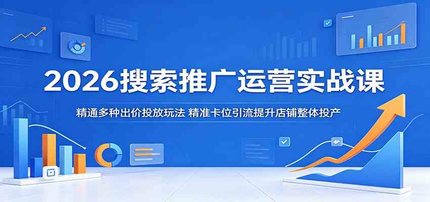 2026搜索推广运营实战课：精通多种出价投放玩法，精准卡位引流提升店铺整体投产