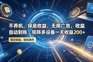 不养机，保底收益，无限广告，收益自动到账，矩阵多设备一天收益200+【揭秘】