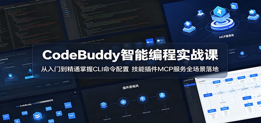CodeBuddy智能编程实战课:从入门到精通掌握CLI命令配置,技能插件MCP服务全场景落地