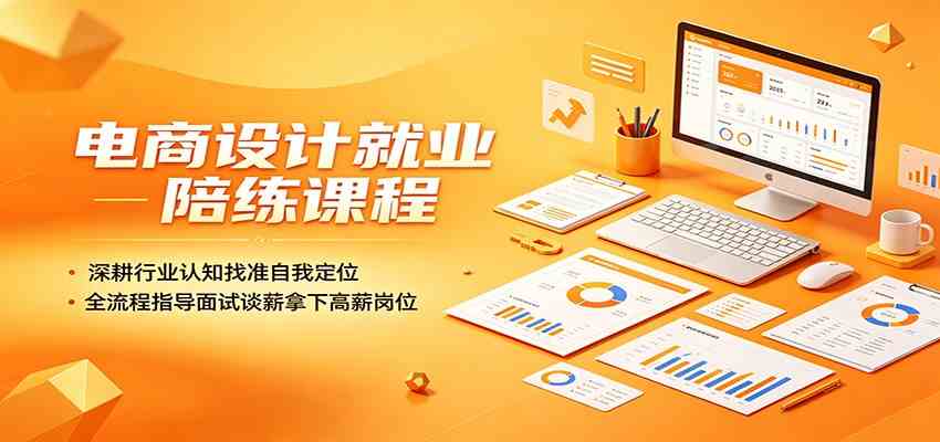电商设计就业陪练课程：深耕行业认知找准自我定位，全流程指导面试谈薪拿下高薪岗位