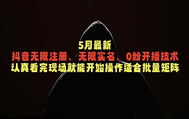 （18735期）5月最新抖音无限注册、无限实名、0粉开播技术，认真看完现场就能开始操作，适合批量矩阵