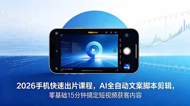 （18742期）2026 手机快速出片课程，AI 全自动文案脚本剪辑，零基础 15 分钟搞定短视频获客内容