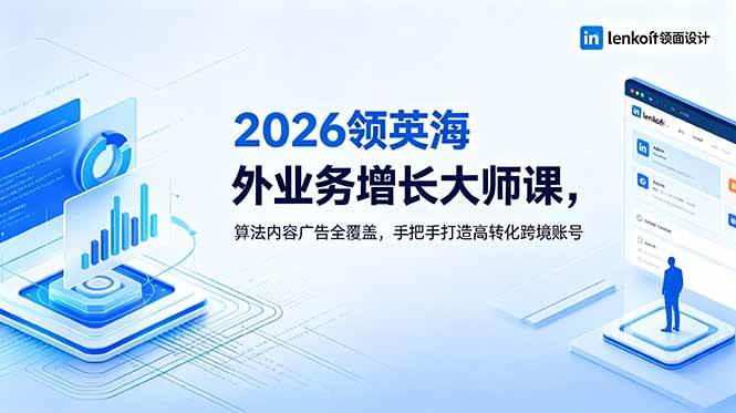 （18780期）2026 领英海外业务增长大师课，算法内容广告全覆盖，手把手打造高转化跨境账号-后生网课库