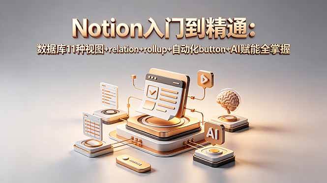 （18782期）Notion入门到精通：数据库11种视图+relation+rollup+自动化button+AI赋能全掌握-后生网课库