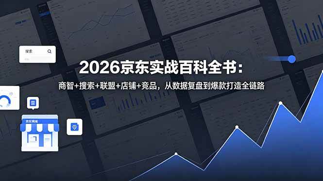 （18787期）2026京东实战百科全书：商智+搜索+联盟+店铺+竞品，从数据复盘到爆款打造全链路-后生网课库