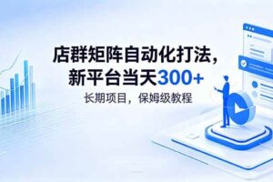 (18793期)店群矩阵自动化打法,新平台当天300+,长期项目,保姆级教程
