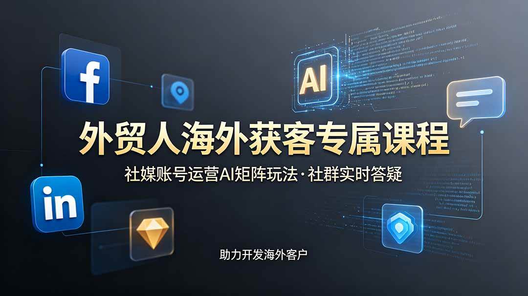 （19068期）外贸人海外获客专属课程-更新6月，讲解社媒账号运营AI矩阵玩法，社群实时答疑助力开发海外客户