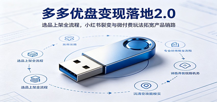 多多优盘变现落地2.0：选品上架全流程，小红书裂变与微付费玩法拓宽产品销路-后生网课库