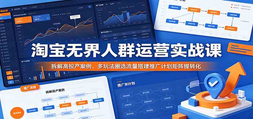 淘宝无界人群运营实战课：拆解高投产案例，多玩法圈选流量搭建推广计划矩阵提转化-后生网课库