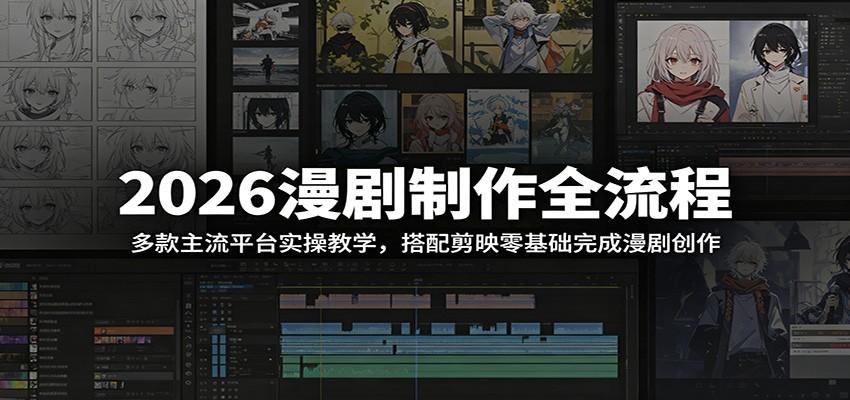 2026漫剧制作全流程：多款主流平台实操教学，搭配剪映零基础完成漫剧创作-后生网课库