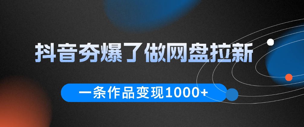 抖音夯爆了做网盘拉新,一条作品轻松10W+流量,变现1k+,看完即可上手操作-后生网课库